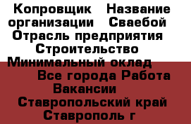 Копровщик › Название организации ­ Сваебой › Отрасль предприятия ­ Строительство › Минимальный оклад ­ 30 000 - Все города Работа » Вакансии   . Ставропольский край,Ставрополь г.